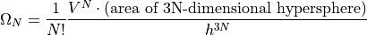 \Omega_N =
\frac{1}{N!}
\frac{V^N \cdot
(\text{area of 3N-dimensional hypersphere})}{h^{3N}}