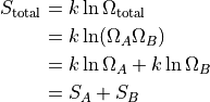 \begin{aligned}
S_\text{total}
&= k \ln \Omega_\text{total} \\
&= k \ln (\Omega_A \Omega_B) \\
&= k \ln \Omega_A + k \ln \Omega_B \\
&= S_A + S_B \\
\end{aligned}